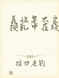义姐是不良妈妈授乳中在线播放免费观看
