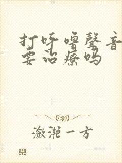 打呼噜声音大需要治疗吗