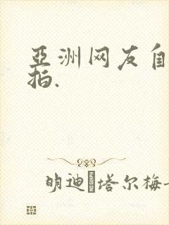 亚洲网友自拍偷拍. 亚洲网友自拍偷拍.