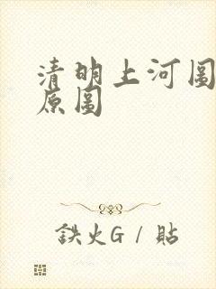 清明上河图全图原图 清明上河图全图原图