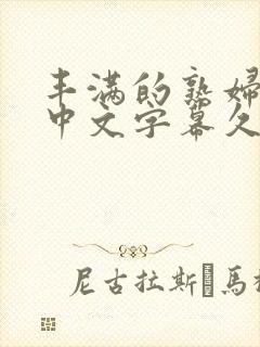 丰满的熟妇人妻中文字幕久久