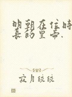 明朝在位时间最长的皇帝.