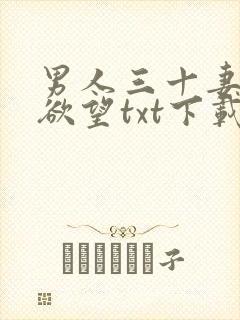 男人三十妻子的欲望txt下载 男人三十妻子的欲望txt下载