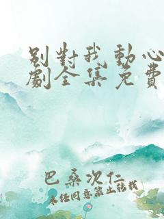 别对我动心电视剧全集免费看