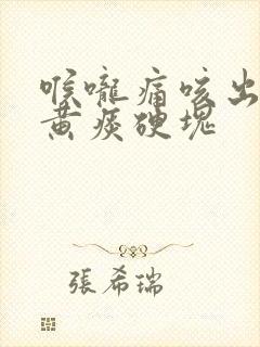 喉咙痛咳出来的黄痰硬块