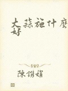大蒜施什么底肥好