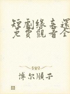 短剧缘来还是你免费观看全集