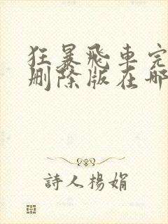狂暴飞车完整无删除版在哪里看