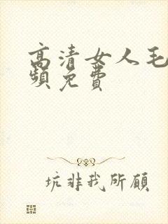 高清女人毛片视频免费