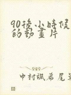 90后小时候看的动画片