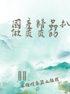 国产精品扒开腿做爽爽的