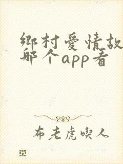乡村爱情故事在哪个app看