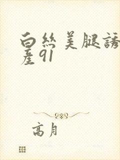 白丝美腿诱惑国产91