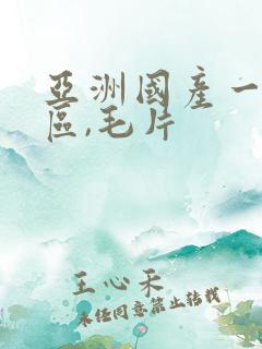 亚洲国产一区二区,毛片 亚洲国产一区二区,毛片