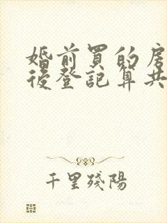 婚前买的房子婚后登记算共同财产吗
