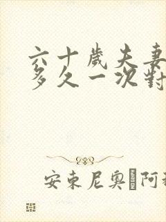 六十岁夫妻生活多久一次对
