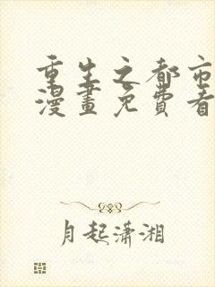 重生之都市修仙漫画免费看下拉式