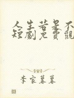 人生若是不相见短剧免费观看全集在线播放