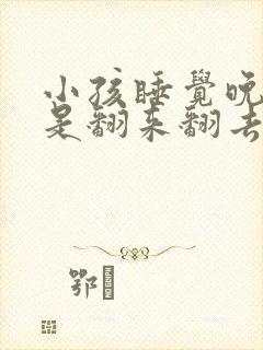 小孩睡觉晚上老是翻来翻去是什么原因