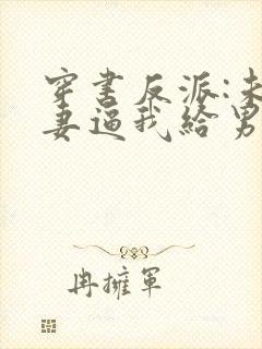 穿书反派:未婚妻逼我给男主赔罪 穿书反派:未婚妻逼我给男主赔罪