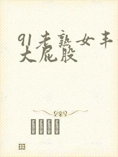 91老熟女丰满大屁股