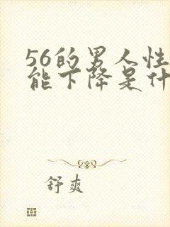 56的男人性功能下降是什么原因? 56的男人性功能下降是什么原因?