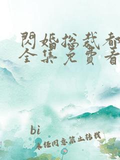 闪婚总裁都很穷全集免费看 闪婚总裁都很穷全集免费看