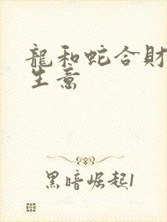 龙和蛇合财吗做生意