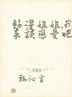 动漫姐姐,我们来谈恋爱吧