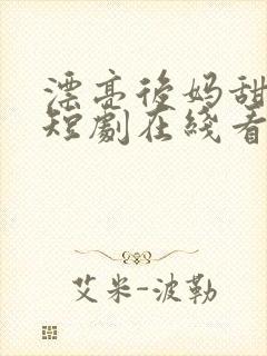 漂亮后妈甜又飒短剧在线看免费