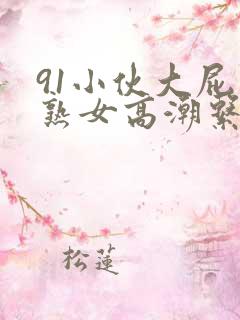 91小伙大屁股熟女高潮系列