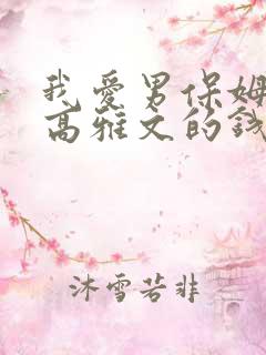 我爱男保姆里面高雅文的钱哪里来的