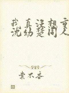 我真没想重生啊沈幼楚同人