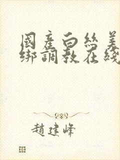 国产白丝美女捆绑调教在线观看