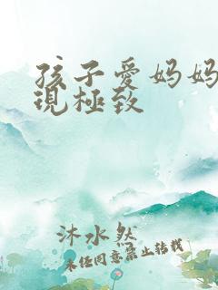 孩子爱妈妈的表现极致