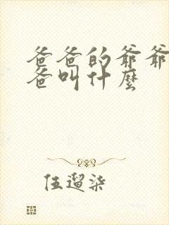 爸爸的爷爷的爸爸叫什么