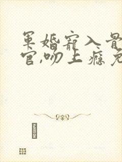 军婚宠入骨:长官,吻上瘾免费阅读