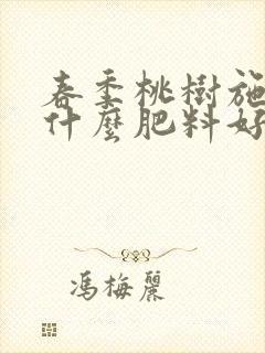 春季桃树施肥用什么肥料好