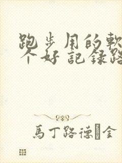 跑步用的软件哪个好 记录路线