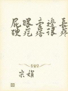屁眼旁边长了个硬疙瘩很疼