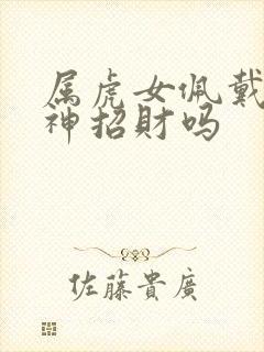 属虎女佩戴黄财神招财吗