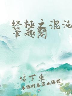 终极之混沌清玄笔趣阁 终极之混沌清玄笔趣阁