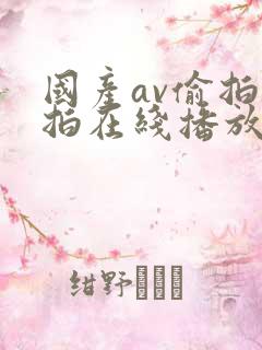 国产av偷拍自拍在线播放