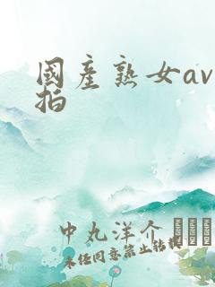 国产熟女av自拍 国产熟女av自拍