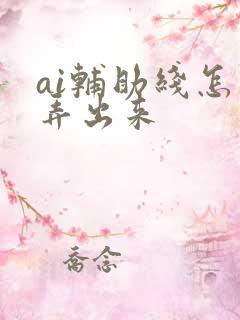 ai辅助线怎么弄出来 ai辅助线怎么弄出来