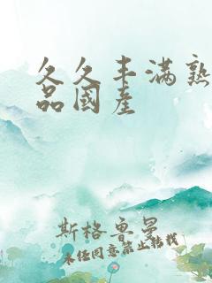 久久丰满熟女精品国产