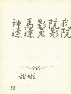 神马影院我不卡达达兔影院