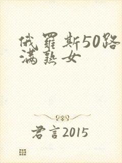 俄罗斯50路丰满熟女 俄罗斯50路丰满熟女