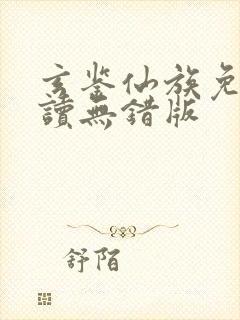 玄鉴仙族免费阅读无错版 玄鉴仙族免费阅读无错版