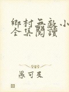 乡村无敌小医仙全集阅读
